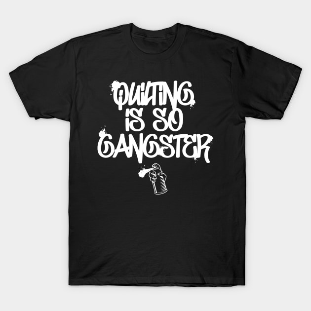 Quilting Is So Gangster - Stitching Needlework Crafting Crochet Dressmaking Gift T-Shirt by twizzler3b